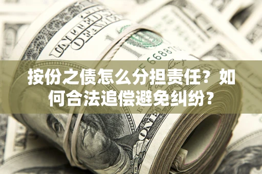 武汉按份之债怎么分担责任？如何合法追偿避免纠纷？