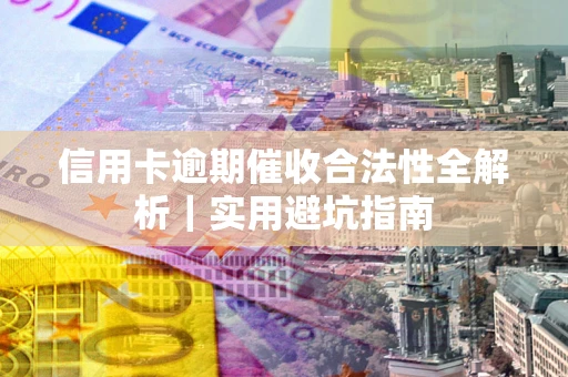 武汉信用卡逾期催收合法性全解析｜实用避坑指南