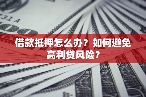 武汉借款抵押怎么办？如何避免高利贷风险？