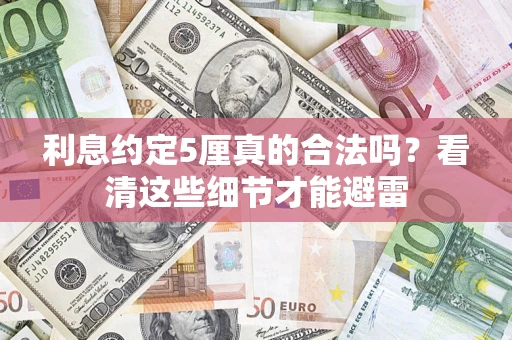 武汉利息约定5厘真的合法吗？看清这些细节才能避雷